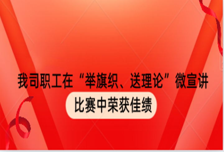 我司职工在“举旗织、送理论”微宣讲比赛中荣获佳绩